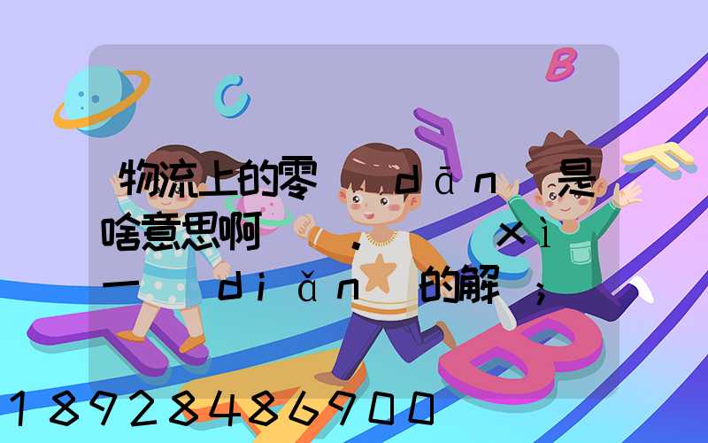 物流上的零擔(dān)是啥意思啊。詳細(xì)一點(diǎn)的解釋